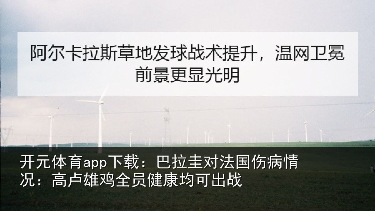 开元体育app下载：巴拉圭对法国伤病情况：高卢雄鸡全员健康均可出战