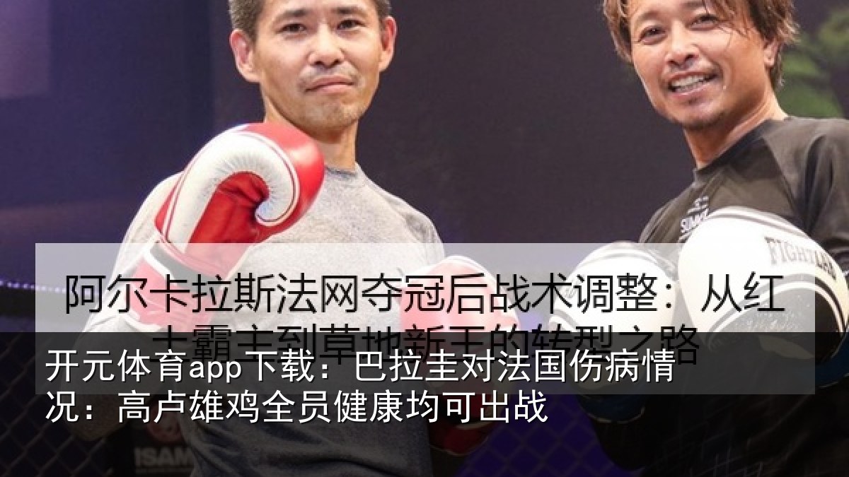 开元体育app下载：巴拉圭对法国伤病情况：高卢雄鸡全员健康均可出战