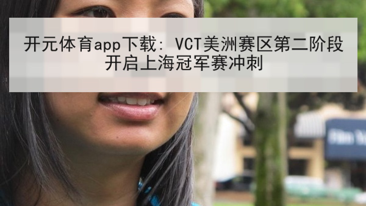 开元体育app下载: VCT美洲赛区第二阶段开启上海冠军赛冲刺 开元体育app下载: VCT美洲赛区第二阶段开启上海冠军赛冲刺