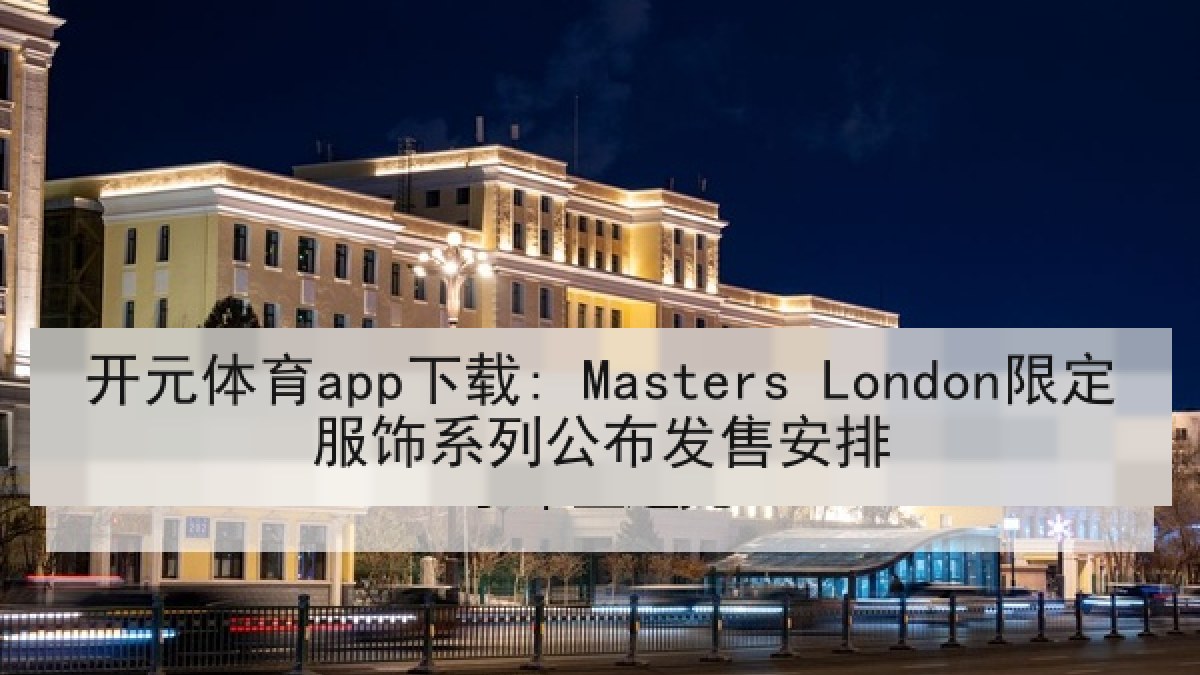 开元体育app下载: Masters London限定服饰系列公布发售安排 开元体育app下载: Masters London限定服饰系列公布发售安排