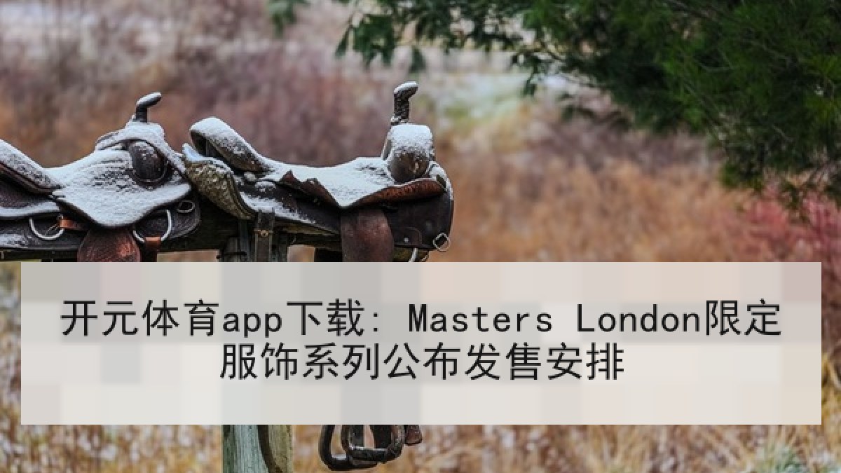 开元体育app下载: Masters London限定服饰系列公布发售安排