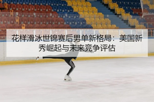 hua-yang-hua-bing-shi-jin-sai-hou-nan-dan-xin-ge-ju-mei-guo-xin-xiu-jue-qi-yu-wei-lai-jing-zheng-ping-gu-3-898.jpg