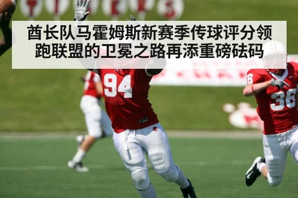 酋长队马霍姆斯新赛季传球评分领跑联盟的卫冕之路再添重磅砝码