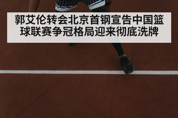 郭艾伦转会北京首钢宣告中国篮球联赛争冠格局迎来彻底洗牌