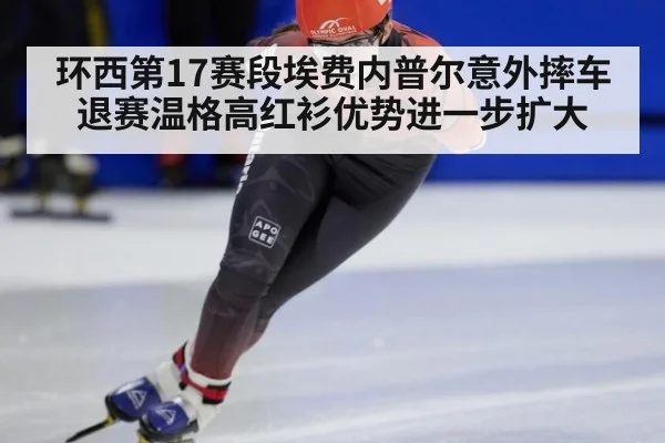 环西第17赛段埃费内普尔意外摔车退赛温格高红衫优势进一步扩大
