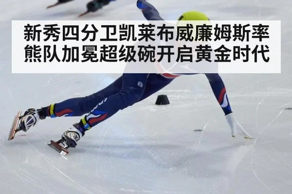 新秀四分卫凯莱布威廉姆斯率熊队加冕超级碗开启黄金时代