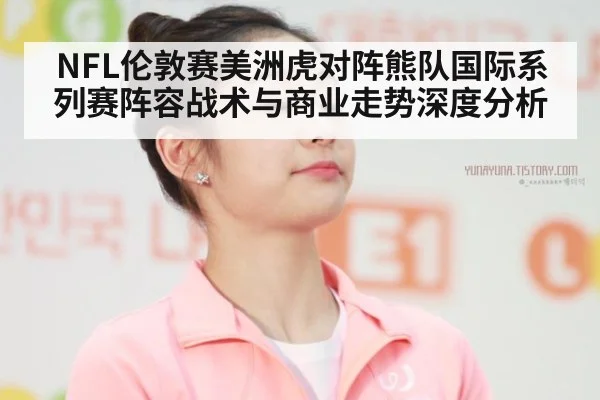 NFL伦敦赛美洲虎对阵熊队国际系列赛阵容战术与商业走势深度分析