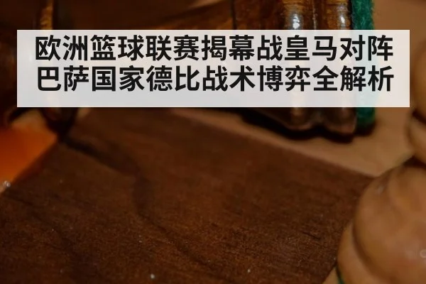 欧洲篮球联赛揭幕战皇马对阵巴萨国家德比战术博弈全解析